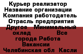 Курьер-реализатор › Название организации ­ Компания-работодатель › Отрасль предприятия ­ Другое › Минимальный оклад ­ 20 000 - Все города Работа » Вакансии   . Челябинская обл.,Касли г.